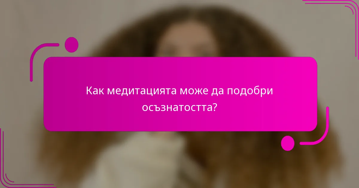 Как медитацията може да подобри осъзнатостта?