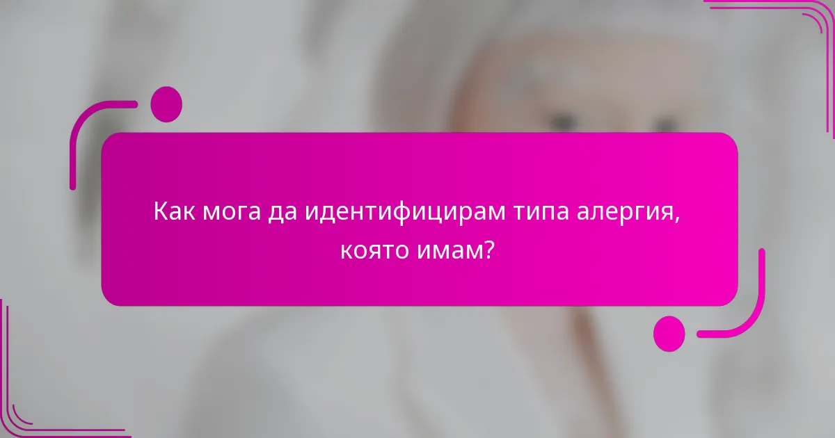 Как мога да идентифицирам типа алергия, която имам?