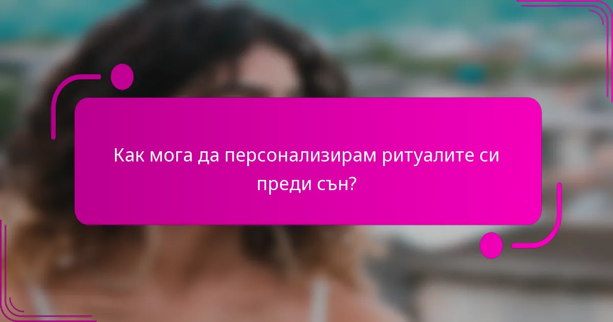 Как мога да персонализирам ритуалите си преди сън?