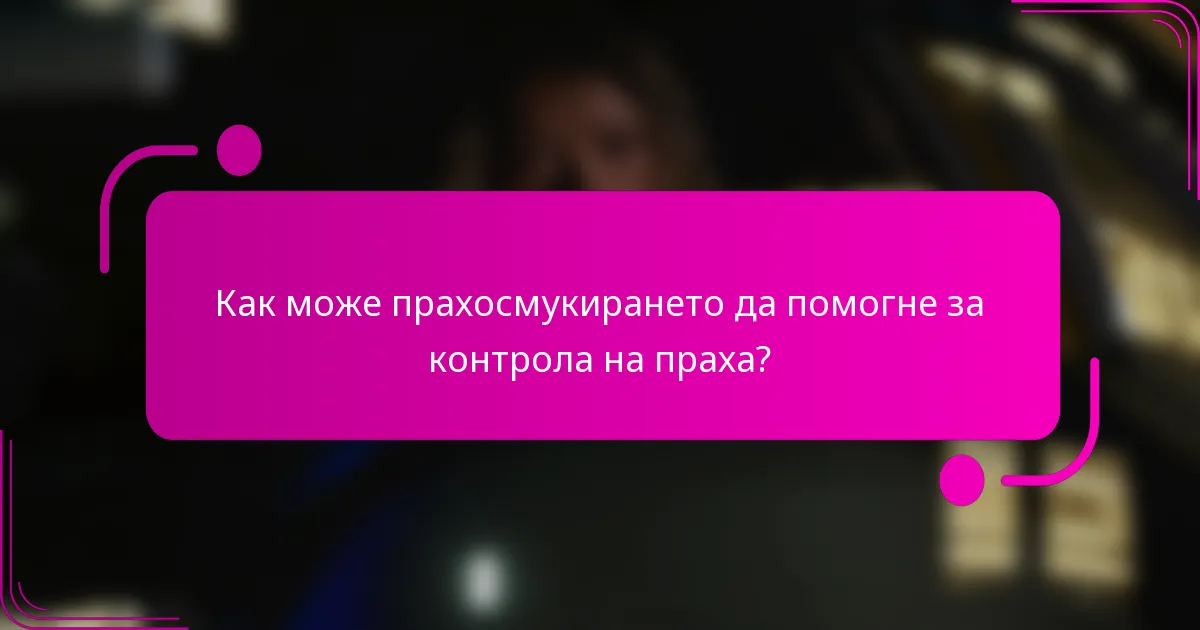 Как може прахосмукирането да помогне за контрола на праха?