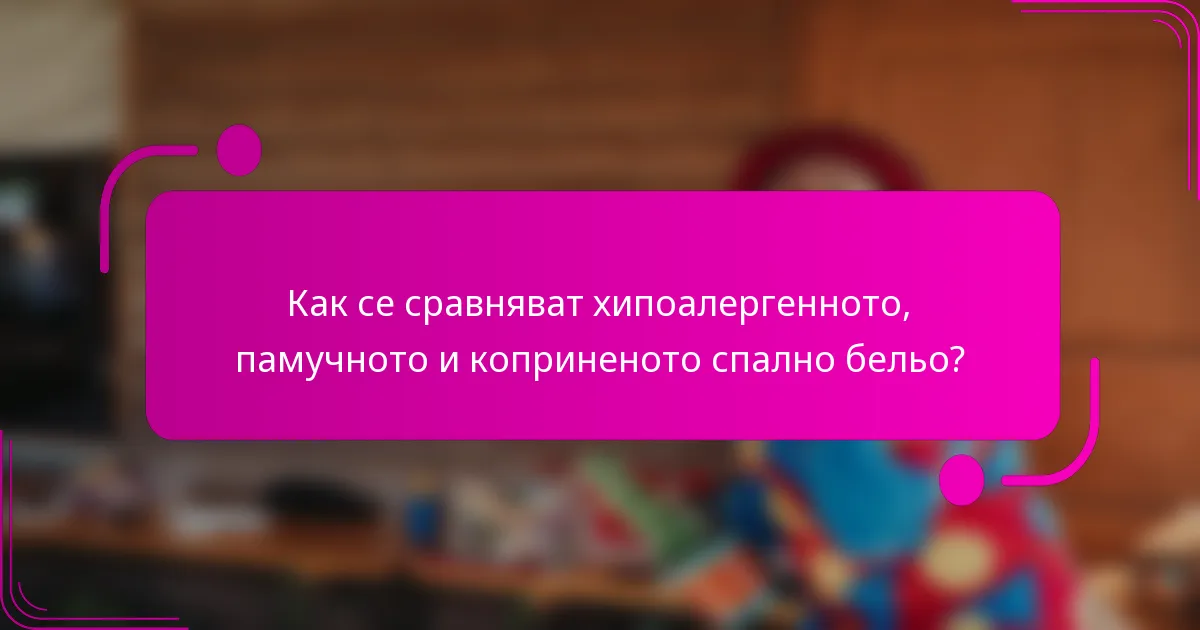 Как се сравняват хипоалергенното, памучното и коприненото спално бельо?