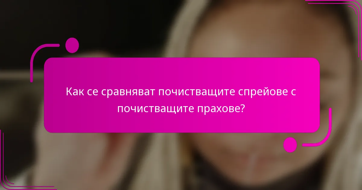 Как се сравняват почистващите спрейове с почистващите прахове?