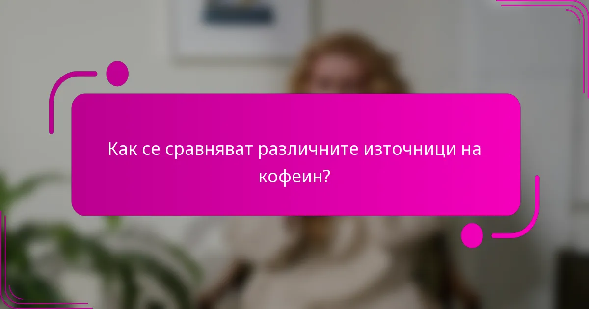 Как се сравняват различните източници на кофеин?