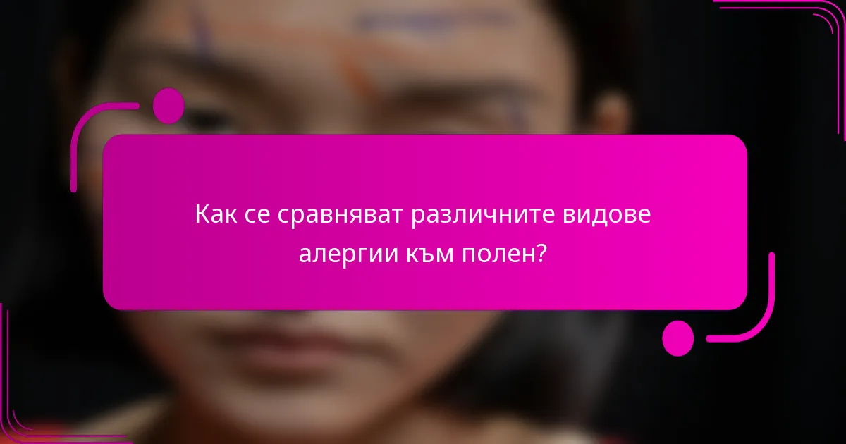 Как се сравняват различните видове алергии към полен?