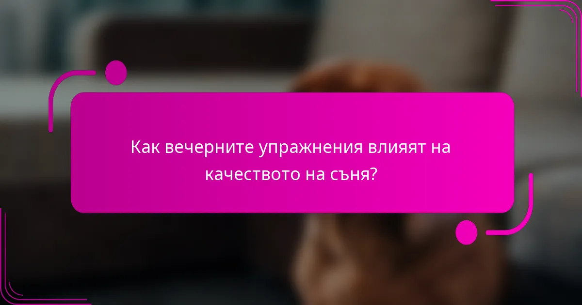 Как вечерните упражнения влияят на качеството на съня?