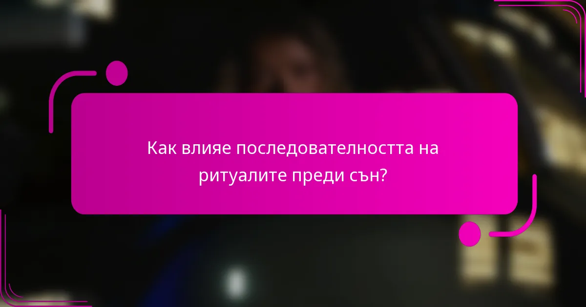 Как влияе последователността на ритуалите преди сън?