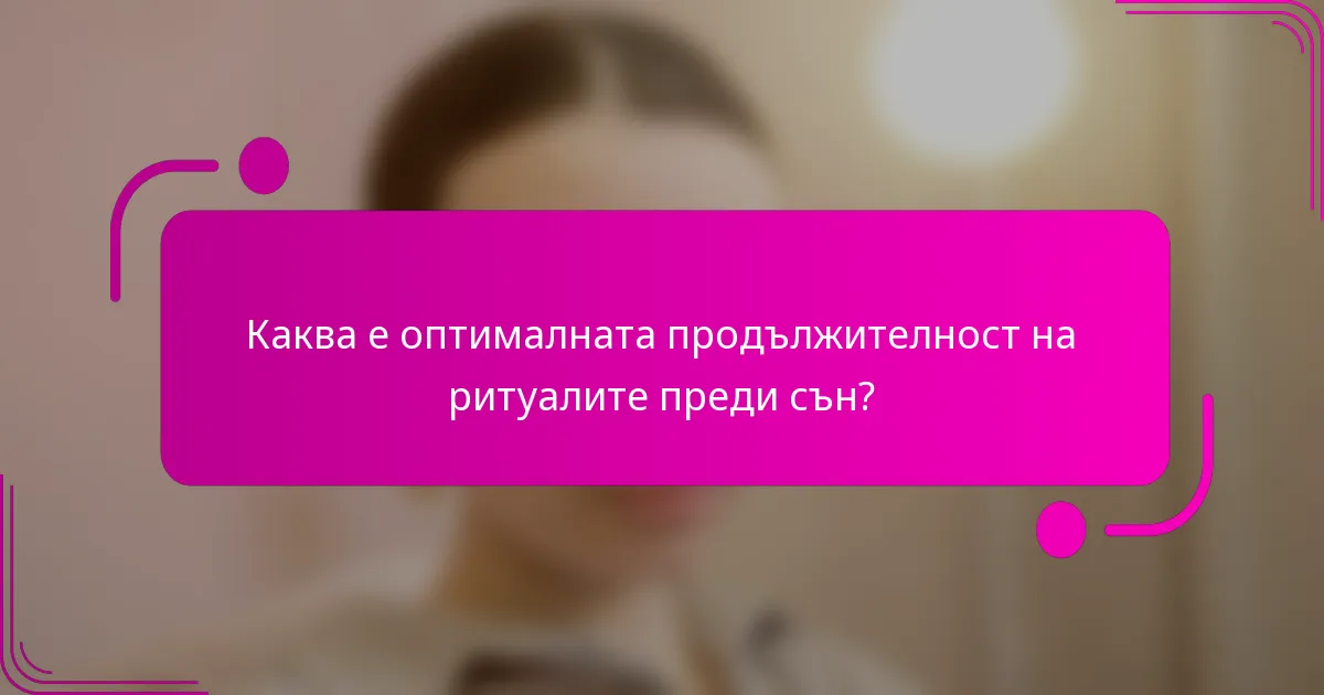Каква е оптималната продължителност на ритуалите преди сън?