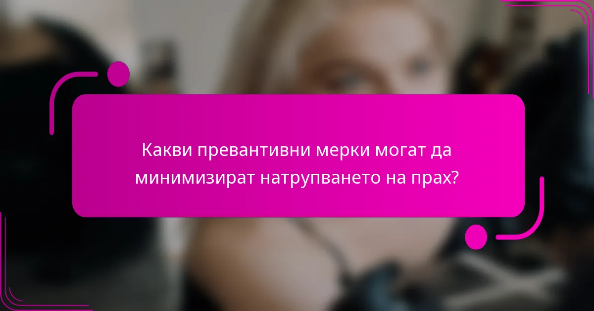 Какви превантивни мерки могат да минимизират натрупването на прах?