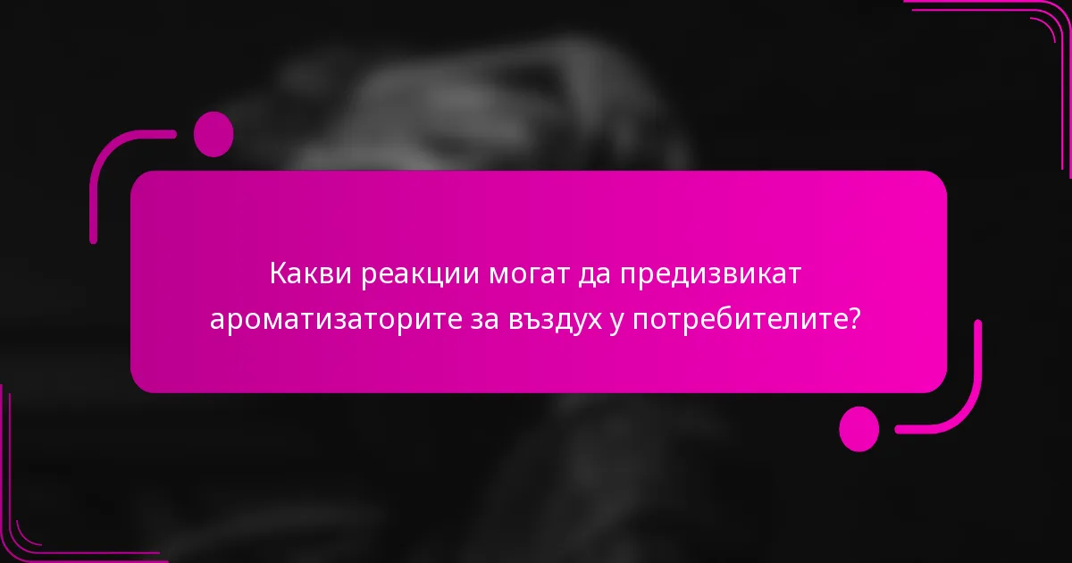 Какви реакции могат да предизвикат ароматизаторите за въздух у потребителите?