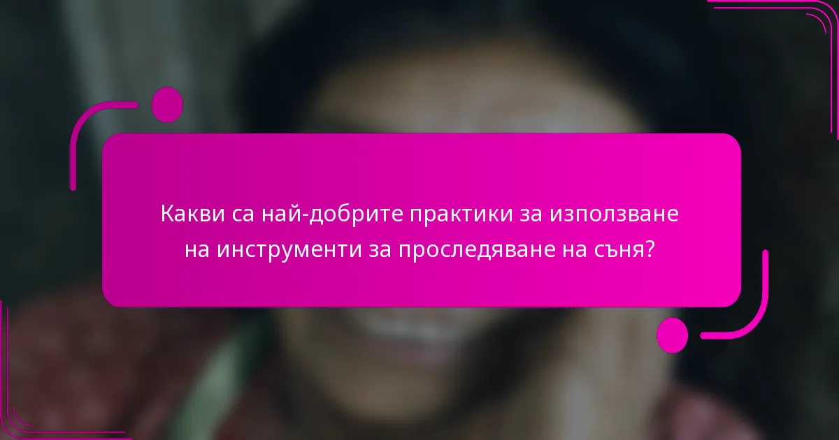 Какви са най-добрите практики за използване на инструменти за проследяване на съня?