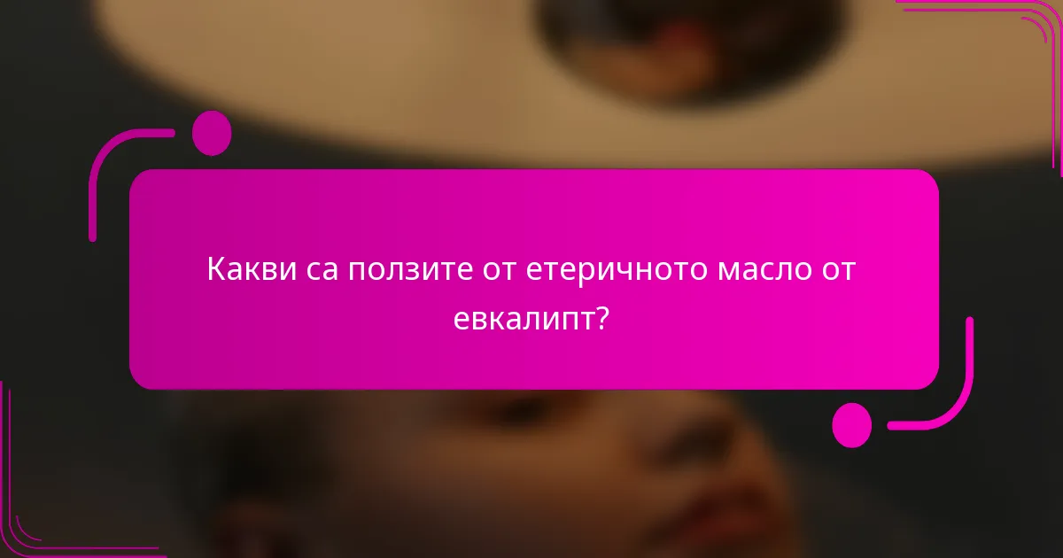 Какви са ползите от етеричното масло от евкалипт?