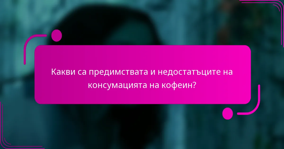 Какви са предимствата и недостатъците на консумацията на кофеин?