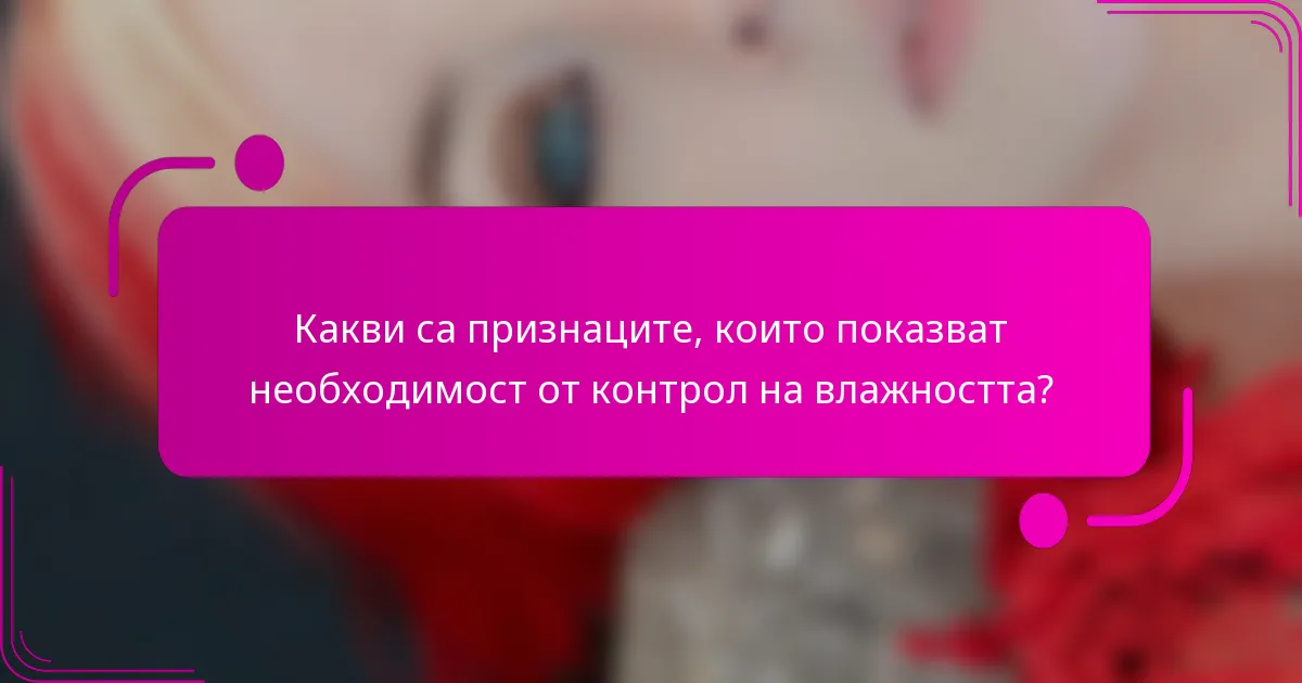 Какви са признаците, които показват необходимост от контрол на влажността?