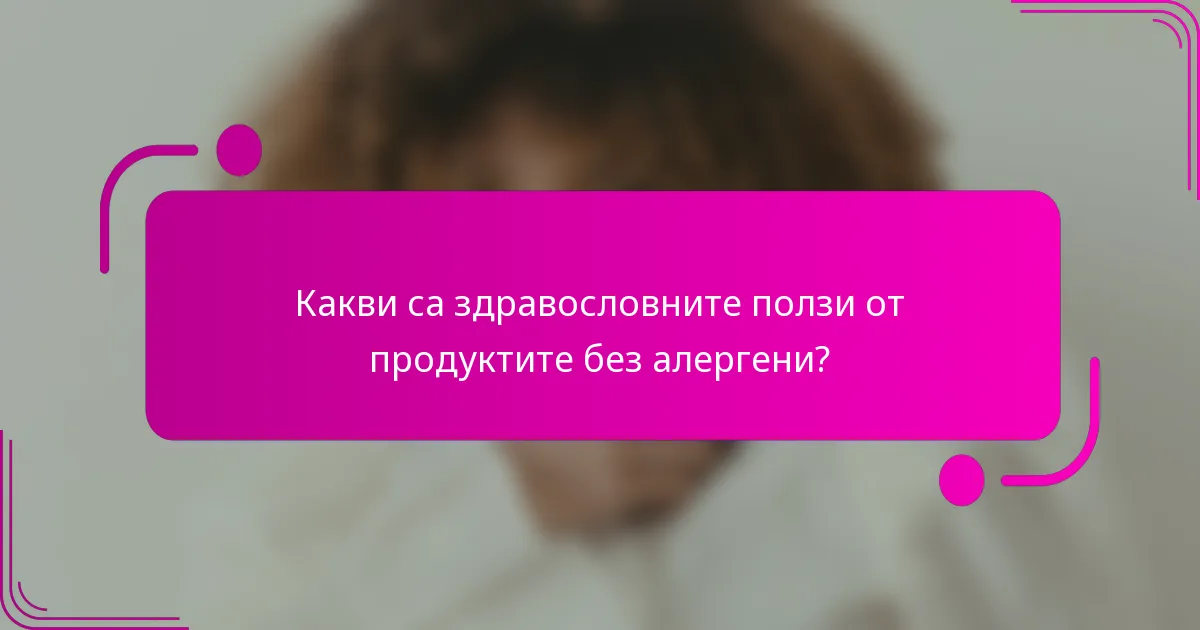 Какви са здравословните ползи от продуктите без алергени?