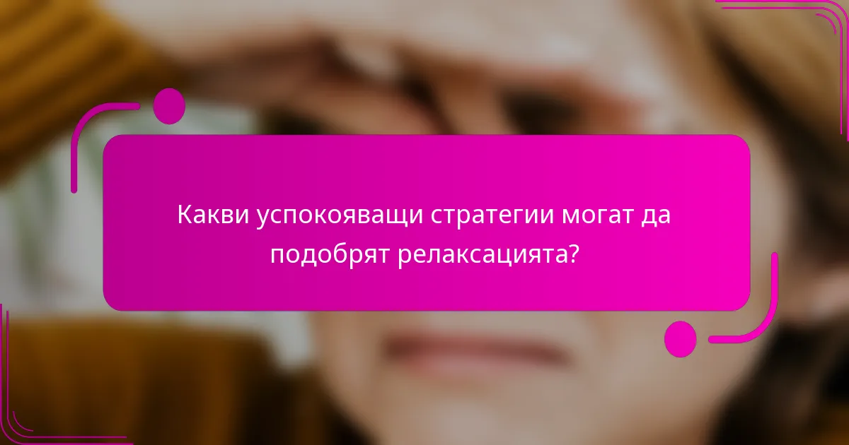 Какви успокояващи стратегии могат да подобрят релаксацията?
