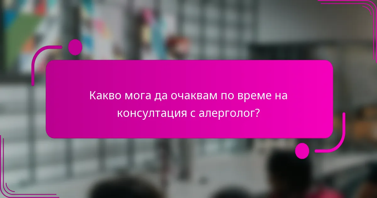 Какво мога да очаквам по време на консултация с алерголог?