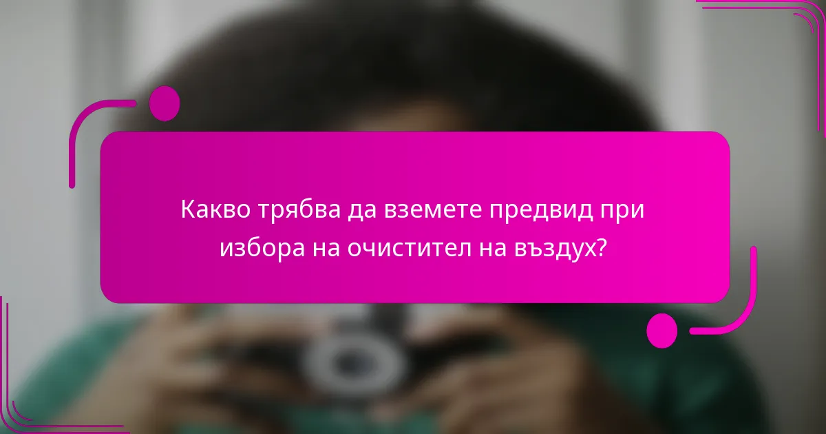 Какво трябва да вземете предвид при избора на очистител на въздух?