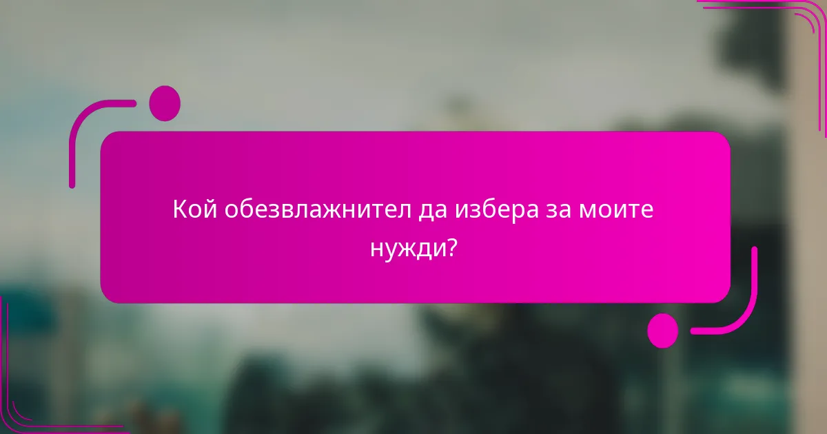 Кой обезвлажнител да избера за моите нужди?