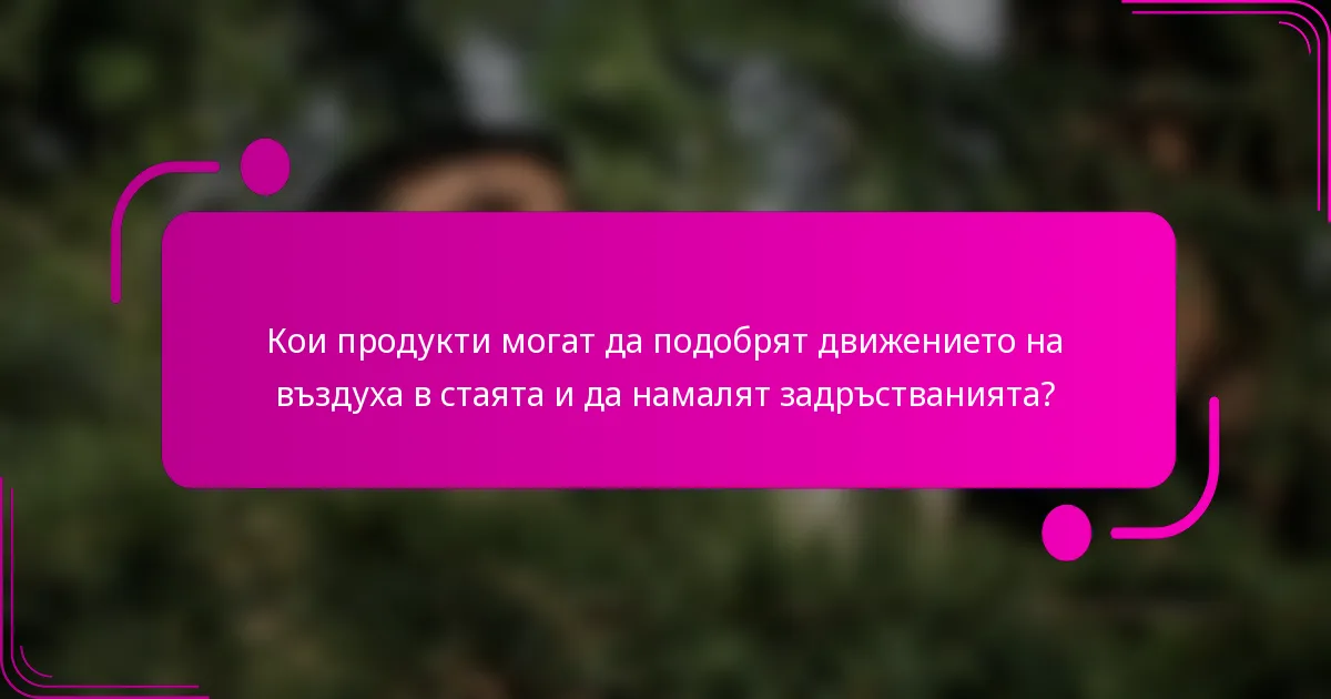 Кои продукти могат да подобрят движението на въздуха в стаята и да намалят задръстванията?
