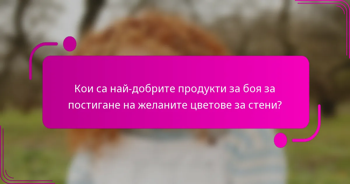 Кои са най-добрите продукти за боя за постигане на желаните цветове за стени?