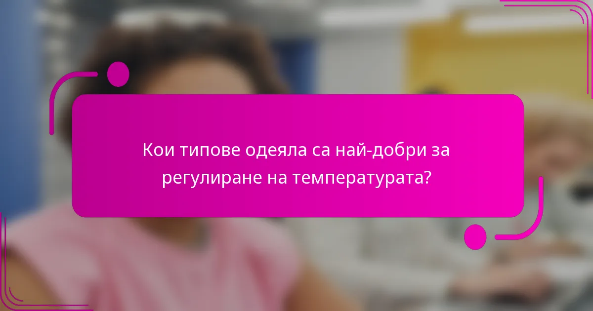 Кои типове одеяла са най-добри за регулиране на температурата?